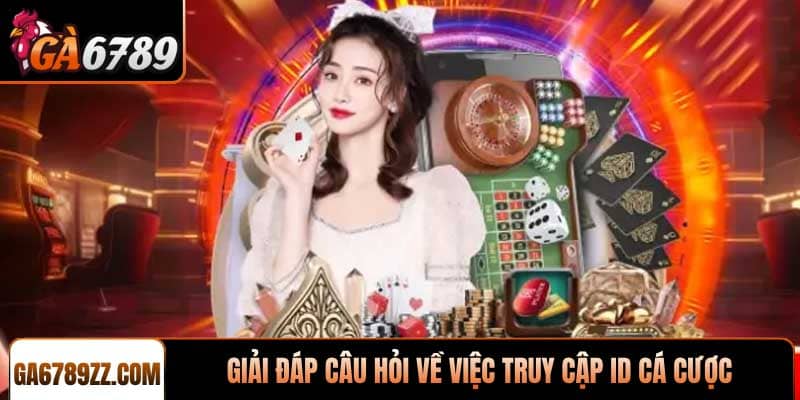 Giải đáp câu hỏi liên quan đến việc truy cập ID cá cược