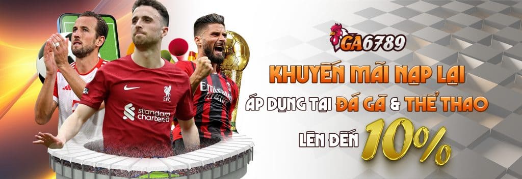 Khuyến mãi nạp tại sảnh đá gà và thể thao GA6789
