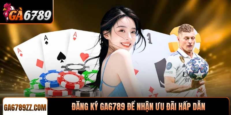 Anh em hãy đăng ký Ga6789 để nhận ưu đãi hấp dẫn