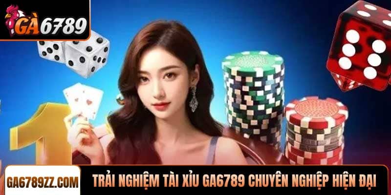 Trải nghiệm Tài xỉu Ga6789 chuyên nghiệp hiện đại