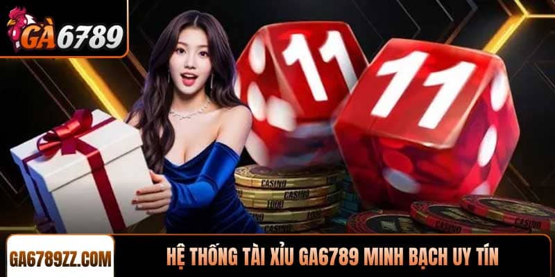 Hệ thống Tài xỉu Ga6789 minh bạch uy tín